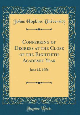 Full Download Conferring of Degrees at the Close of the Eightieth Academic Year: June 12, 1956 (Classic Reprint) - Johns Hopkins University file in ePub