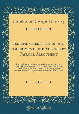 Full Download Federal Credit Union ACT Amendments and Voluntary Payroll Allotment: Hearing Before the Committee on Banking and Currency, House of Representatives, Ninetieth Congress, First Session on H. R. 6157, a Bill to Permit Federal Employees to Purchase Shares of - Committee On Banking and Currency | ePub