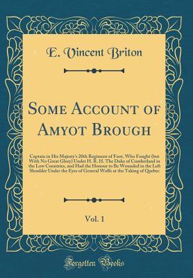 Full Download Some Account of Amyot Brough, Vol. 1: Captain in His Majesty's 20th Regiment of Foot, Who Fought (But with No Great Glory) Under H. R. H. the Duke of Cumberland in the Low Countries, and Had the Honour to Be Wounded in the Left Shoulder Under the Eyes of - E. Vincent Briton | ePub
