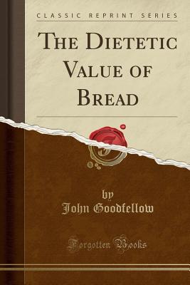 Full Download The Dietetic Value of Bread (Classic Reprint) - John Goodfellow | PDF