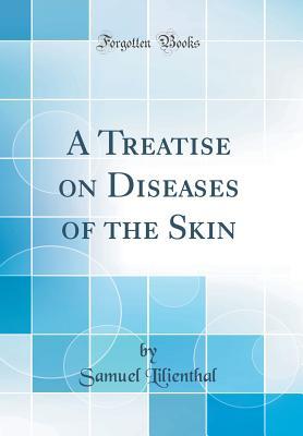 Read Online A Treatise on Diseases of the Skin (Classic Reprint) - Samuel Lilienthal file in PDF