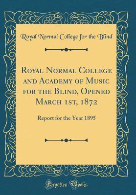 Read Online Royal Normal College and Academy of Music for the Blind, Opened March 1st, 1872: Report for the Year 1895 (Classic Reprint) - Royal Normal College for the Blind | ePub