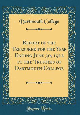 Download Report of the Treasurer for the Year Ending June 30, 1912 to the Trustees of Dartmouth College (Classic Reprint) - Dartmouth College | ePub