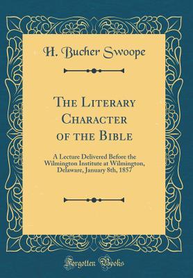 Download The Literary Character of the Bible: A Lecture Delivered Before the Wilmington Institute at Wilmington, Delaware, January 8th, 1857 (Classic Reprint) - H Bucher Swoope | PDF