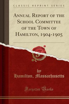 Read Online Annual Report of the School Committee of the Town of Hamilton, 1904-1905 (Classic Reprint) - Hamilton Massachusetts | ePub