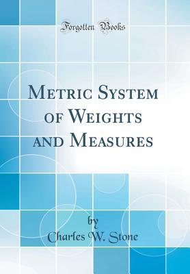 Full Download Metric System of Weights and Measures (Classic Reprint) - Charles W Stone | PDF