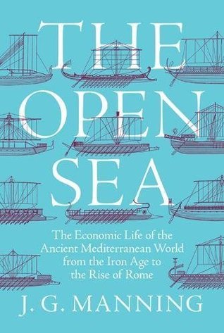 Full Download The Open Sea: The Economic Life of the Ancient Mediterranean World from the Iron Age to the Rise of Rome - J.G. Manning | ePub