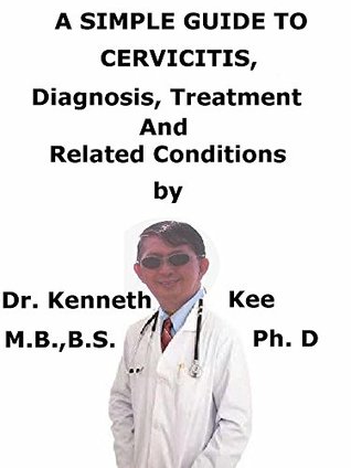 Read Online A Simple Guide To Cervicitis, Diagnosis, Treatment And Related Conditions (A Simple Guide to Medical Conditions) - Kenneth Kee file in PDF