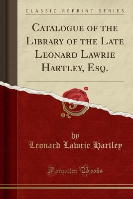 Full Download Catalogue of the Library of the Late Leonard Lawrie Hartley, Esq. (Classic Reprint) - Leonard Lawrie Hartley file in PDF