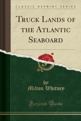 Download Truck Lands of the Atlantic Seaboard (Classic Reprint) - Milton Whitney file in PDF