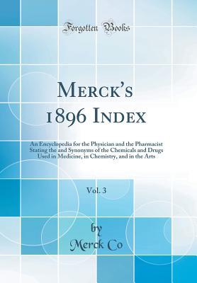 Read Merck's 1896 Index, Vol. 3: An Encyclopedia for the Physician and the Pharmacist Stating the and Synonyms of the Chemicals and Drugs Used in Medicine, in Chemistry, and in the Arts (Classic Reprint) - Merck Co file in PDF