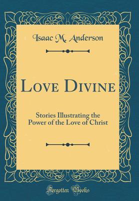 Read Online Love Divine: Stories Illustrating the Power of the Love of Christ (Classic Reprint) - Isaac M Anderson file in ePub