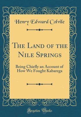 Read The Land of the Nile Springs: Being Chiefly an Account of How We Fought Kabarega (Classic Reprint) - Henry Edward Colvile file in ePub