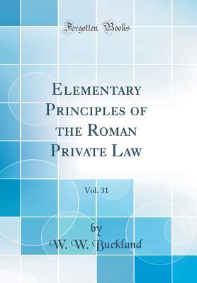 Read Elementary Principles of the Roman Private Law, Vol. 31 (Classic Reprint) - W.W. Buckland file in ePub
