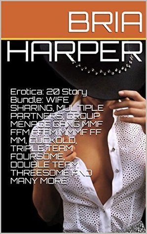 Read Online Erotica: 20 Story Bundle: WIFE SHARING, MULTIPLE PARTNERS, GROUP MÉNAGE GANG MMF FFM FFFM MMMF FF MM, CUCKOLD, TRIPLE TEAM FOURSOME, DOUBLE TEAM THREESOME AND MANY MORE - Bria Harper file in PDF