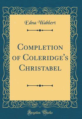Read Online Completion of Coleridge's Christabel (Classic Reprint) - Edna Wahlert | PDF