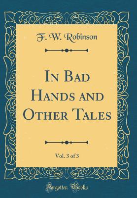 Full Download In Bad Hands and Other Tales, Vol. 3 of 3 (Classic Reprint) - F.W. Robinson file in ePub