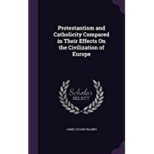 Read Online Protestantism and Catholicity Compared in Their Effects on the Civilization of Europe - Jaime Luciano Balmes | ePub