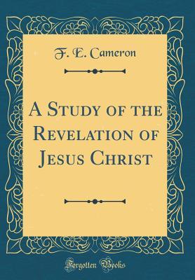 Full Download A Study of the Revelation of Jesus Christ (Classic Reprint) - F E Cameron file in ePub