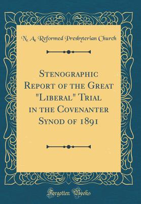 Read Stenographic Report of the Great liberal Trial in the Covenanter Synod of 1891 (Classic Reprint) - N a Reformed Presbyterian Church file in ePub
