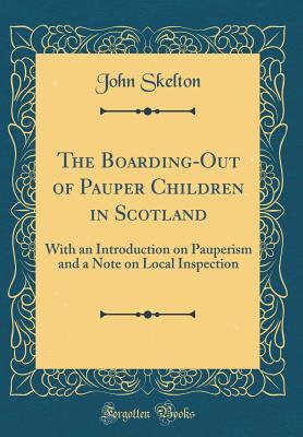 Full Download The Boarding-Out of Pauper Children in Scotland: With an Introduction on Pauperism and a Note on Local Inspection (Classic Reprint) - John Skelton | PDF