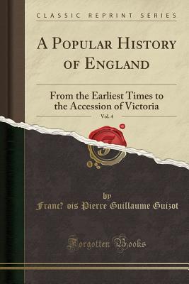 Read Online A Popular History of England, Vol. 4: From the Earliest Times to the Accession of Victoria (Classic Reprint) - François Guizot file in PDF