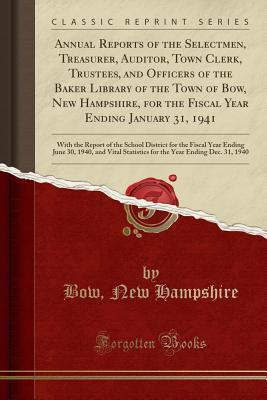 Read Annual Reports of the Selectmen, Treasurer, Auditor, Town Clerk, Trustees, and Officers of the Baker Library of the Town of Bow, New Hampshire, for the Fiscal Year Ending January 31, 1941: With the Report of the School District for the Fiscal Year Ending - Bow New Hampshire file in ePub