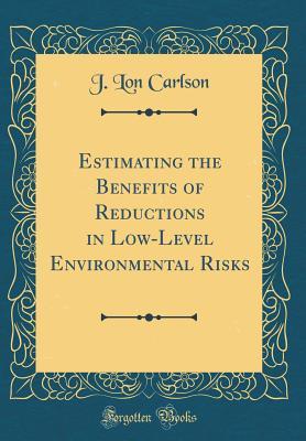 Read Estimating the Benefits of Reductions in Low-Level Environmental Risks (Classic Reprint) - J Lon Carlson | PDF