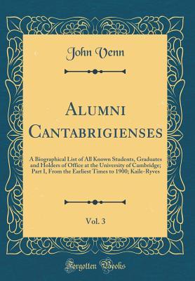 Read Alumni Cantabrigienses, Vol. 3: A Biographical List of All Known Students, Graduates and Holders of Office at the University of Cambridge; Part I, from the Earliest Times to 1900; Kaile-Ryves (Classic Reprint) - John Venn | PDF