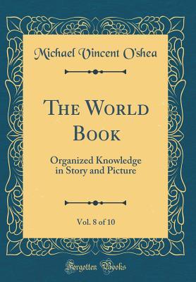 Read Online The World Book, Vol. 8 of 10: Organized Knowledge in Story and Picture (Classic Reprint) - Michael Vincent O'Shea | ePub