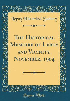 Full Download The Historical Memoire of Leroy and Vicinity, November, 1904 (Classic Reprint) - Leroy Historical Society | ePub