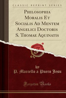 Read Online Philosophia Moralis Et Socialis Ad Mentem Angelici Doctoris S. Thomae Aquinatis (Classic Reprint) - P Marcello a Puero Jesu | ePub