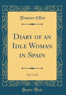 Full Download Diary of an Idle Woman in Spain, Vol. 1 of 2 (Classic Reprint) - Frances Elliot file in PDF