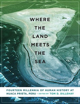 Full Download Where the Land Meets the Sea: Fourteen Millennia of Human History at Huaca Prieta, Peru - Tom D. Dillehay | PDF