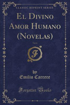 Full Download El Divino Amor Humano (Novelas), Vol. 6 (Classic Reprint) - Emilio Carrere file in PDF
