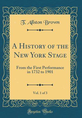 Read A History of the New York Stage, Vol. 1 of 3: From the First Performance in 1732 to 1901 (Classic Reprint) - T Allston Brown | PDF