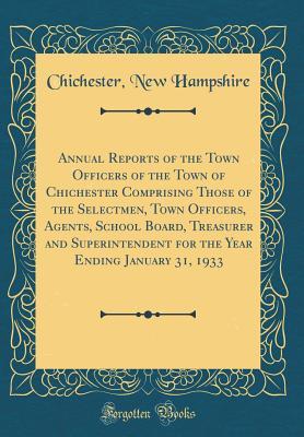 Full Download Annual Reports of the Town Officers of the Town of Chichester Comprising Those of the Selectmen, Town Officers, Agents, School Board, Treasurer and Superintendent for the Year Ending January 31, 1933 (Classic Reprint) - Chichester New Hampshire | ePub