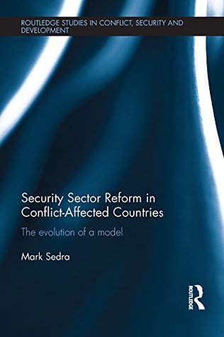 Download Security Sector Reform in Conflict-Affected Countries: The Evolution of a Model (Routledge Studies in Conflict, Security and Development) - Mark Sedra file in PDF