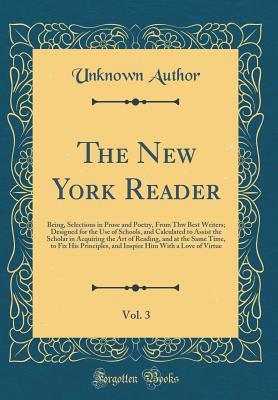 Read The New York Reader, Vol. 3: Being, Selections in Prose and Poetry, from Thw Best Writers; Designed for the Use of Schools, and Calculated to Assist the Scholar in Acquiring the Art of Reading, and at the Same Time, to Fix His Principles, and Inspire Him - Unknown | PDF