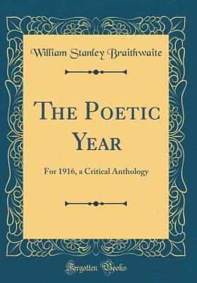 Read Online The Poetic Year: For 1916, a Critical Anthology (Classic Reprint) - William Stanley Braithwaite file in ePub