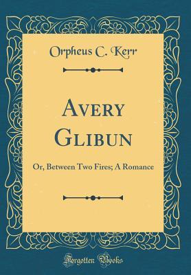 Read Avery Glibun: Or, Between Two Fires; A Romance (Classic Reprint) - Orpheus C. Kerr | ePub