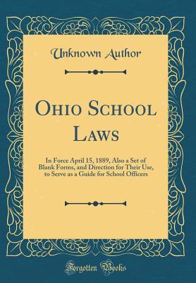 Read Online Ohio School Laws: In Force April 15, 1889, Also a Set of Blank Forms, and Direction for Their Use, to Serve as a Guide for School Officers (Classic Reprint) - Unknown file in ePub