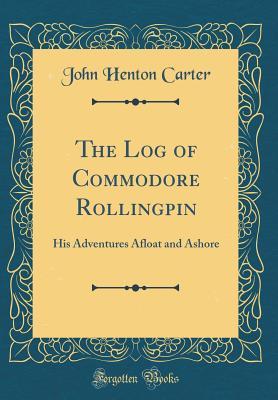Read Online The Log of Commodore Rollingpin: His Adventures Afloat and Ashore (Classic Reprint) - John Henton Carter | ePub