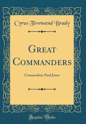 Full Download Great Commanders: Commodore Paul Jones (Classic Reprint) - Cyrus Townsend Brady file in ePub