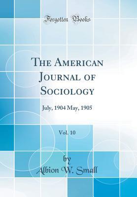 Read Online The American Journal of Sociology, Vol. 10: July, 1904 May, 1905 (Classic Reprint) - Albion W. Small | ePub