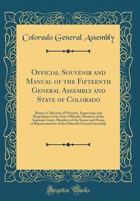 Full Download Official Souvenir and Manual of the Fifteenth General Assembly and State of Colorado: Being a Collection of Portraits, Engravings and Biographies of the State Officials, Members of the Supreme Court, Members of the Senate and House of Representatives of T - Colorado General Assembly file in ePub