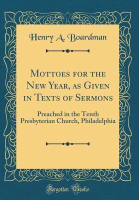 Read Mottoes for the New Year, as Given in Texts of Sermons: Preached in the Tenth Presbyterian Church, Philadelphia (Classic Reprint) - Henry a Boardman file in PDF