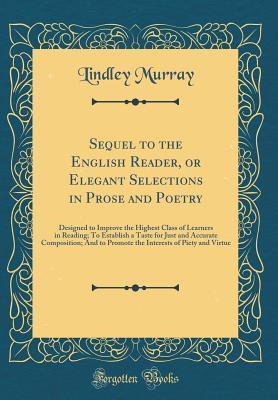 Full Download Sequel to the English Reader, or Elegant Selections in Prose and Poetry: Designed to Improve the Highest Class of Learners in Reading; To Establish a Taste for Just and Accurate Composition; And to Promote the Interests of Piety and Virtue - Lindley Murray | PDF