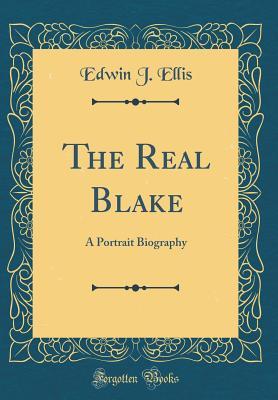 Read The Real Blake: A Portrait Biography (Classic Reprint) - Edwin J. Ellis file in PDF