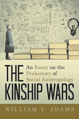 Read The Kinship Wars: An Essay on the Prehistory of Social Anthropology - William Y. Adams | PDF